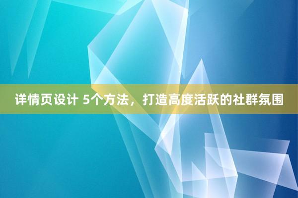 详情页设计 5个方法，打造高度活跃的社群氛围