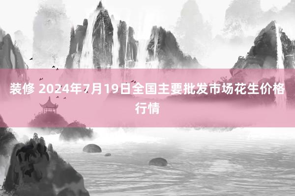 装修 2024年7月19日全国主要批发市场花生价格行情